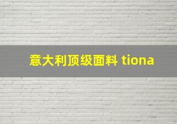 意大利顶级面料 tiona